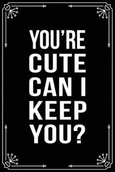 YOUR CUTE CAN I KEEP YOU?: Funny Relationship, Anniversary, Valentines Day, Birthday, Break Up, Gag Gift for men, women, boyfriend, girlfriend, or coworker.