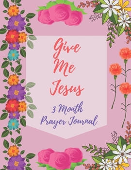 Give Me Jesus : 3 Month Prayer Journal for a Daily Quiet Time, Reflection, Mental Health and Wellness Perfect Gift for Kids and Adults, Self Help (126 Pages, 8. 5 X 11)