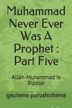 Paperback Muhammad Never Ever Was A Prophet: Part Five: Allah-Muhammad Is Bipolar Book