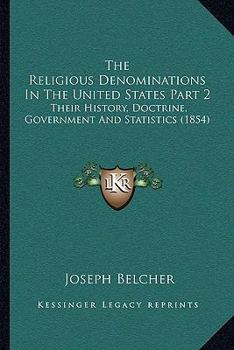 Paperback The Religious Denominations In The United States Part 2: Their History, Doctrine, Government And Statistics (1854) Book