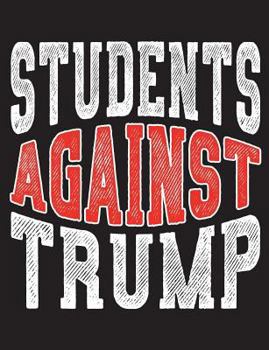 Students Against Trump : President Protest Notebook - 100 Page Double Sided Composition Notebook - Great Way to Express Your Feelings of the POTUS - Gift Idea for Those Who Resist and Persist Current