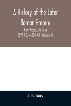 A History of the Later Roman Empire, from Arcadius to Irene: Volume 1 of 2