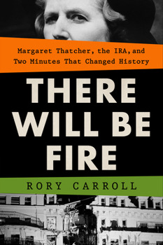 Hardcover There Will Be Fire: Margaret Thatcher, the Ira, and Two Minutes That Changed History Book