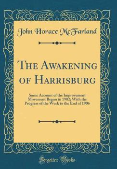 Hardcover The Awakening of Harrisburg: Some Account of the Improvement Movement Begun in 1902; With the Progress of the Work to the End of 1906 (Classic Repr Book