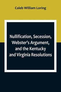 Paperback Nullification, Secession, Webster's Argument, and the Kentucky and Virginia Resolutions; Considered in Reference to the Constitution and Historically Book