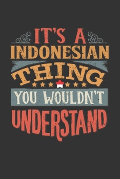 It's A Indonesian Thing You Wouldn't Understand: Indonesia Notebook Journal 6x9 Personalized Gift For It's A Indonesian Thing You Wouldn't Understand Lined Paper
