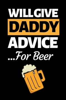Will Give Daddy Advice For Beer: Funny Dad Notebook/Journal (6” X 9”) Best Father Gift For Birthday Or Christmas