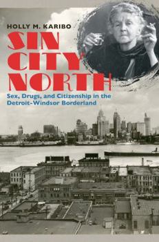 Sin City North: Sex, Drugs, and Citizenship in the Detroit-Windsor Borderland - Book  of the David J. Weber Series in the New Borderlands History