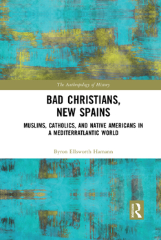 Paperback Bad Christians, New Spains: Muslims, Catholics, and Native Americans in a Mediterratlantic World Book