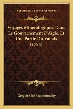 Paperback Voyages Mineralogiques Dans Le Gouvernement D'Aigle, Et Une Partie Du Vallais (1784) [French] Book