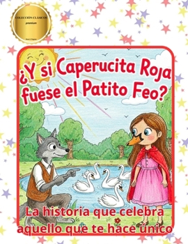 ¿Y si Caperucita Roja fuese el Patito Feo?: La Historia Que Celebra Aquello Que Te Hace Único (Colección Clásicos) (Spanish Edition)