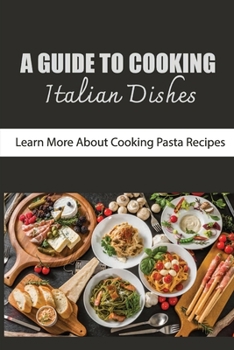 Paperback A Guide To Cooking Italian Dishes: Learn More About Cooking Pasta Recipes Book