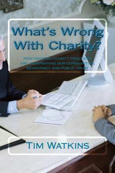 Paperback What's Wrong With Charity?: How modern charity practices are undermining our communities, democracy and public trust Book