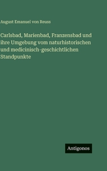 Carlsbad, Marienbad, Franzensbad und ihre Umgebung vom naturhistorischen und medicinisch-geschichtlichen Standpunkte