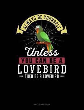 Paperback Always Be Yourself Unless You Can Be a Lovebird Then Be a Lovebird: Two Column Ledger Book