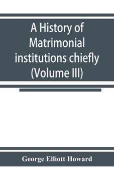 Paperback A history of matrimonial institutions chiefly in England and the United States, with an introductory analysis of the literature and the theories of pr Book