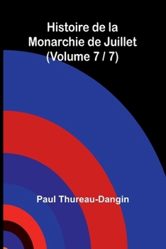 Histoire de la Monarchie de Juillet (Volume 7 / 7) (French Edition)