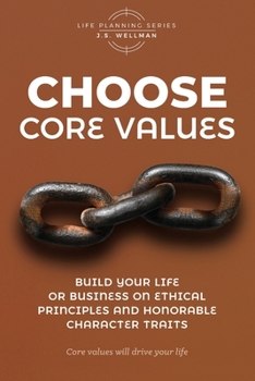 Choose Core Values: Build Your Life or Business on Ethical Principles and Honorable Character Traits (Life Planning Series)