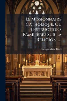 Paperback Le Missionnaire Catholique, Ou Instructions Familieres Sur La Religion...... [French] Book