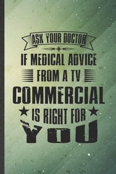 Paperback Ask Your Doctor If Medical Advice from a TV Commercial Is Right for You: Funny Blank Lined Notebook/ Journal For Medical Doctor, Future Doctor Nurse, Book