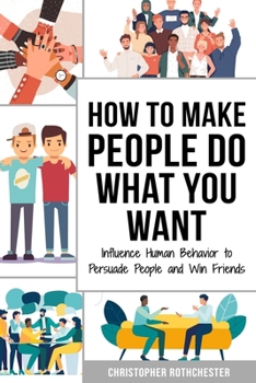 Paperback How to Make People Do What You Want: Influence Human Behavior to Persuade People and Win Friends Book