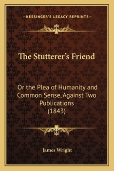 The Stutterer's Friend: Or the Plea of Humanity and Common Sense, Against Two Publications
