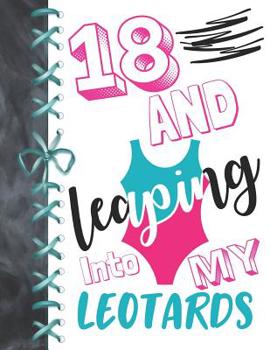 18 And Leaping Into My Leotards: 18 Year Old Girls Gymnastic, Ice Skating Or Ballet Activity Book Sketchbook To Doodle & Draw In For Athletic Girls