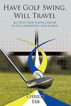 Paperback Have Golf Swing, Will Travel: An LPGA Tour Player's Expos of the Competitive Golf World Book