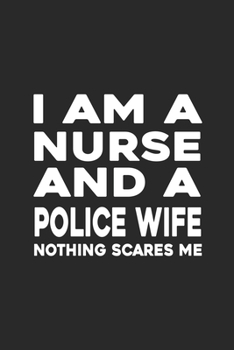 I Am A Nurse And A Police Wife Nothing Scares Me: My Prayer Journal, Diary Or Notebook For Nurses, RN's, LVN's, LPN's and Nursing Students Blue/Navy ... 110 Story Paper Pages. 6 in x 9 in Cover.