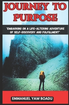 Paperback "Journey to Purpose: Embarking on a Life-Altering Adventure of Self-Discovery and Fulfillment: " Book
