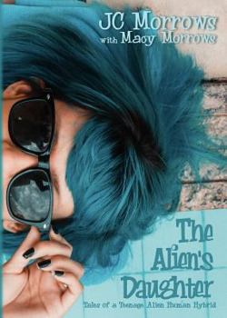 The Alien's Daughter - Book #1 of the Tales of a Teenage Alien Human Hybrid