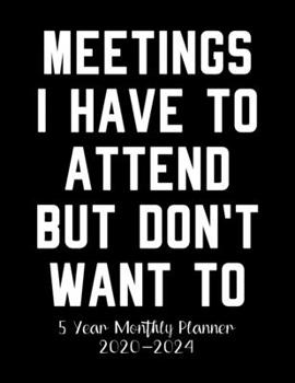 Meetings I Have To Attend But Don't Want To: 5 Year Monthly Planner 2020-2024