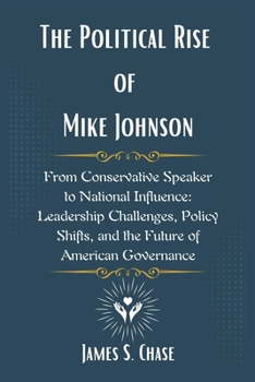 Paperback The Political Rise of Mike Johnson: From Conservative Speaker to National Influence: Leadership Challenges, Policy Shifts, and the Future of American Book