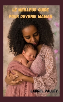 LE MEILLEUR GUIDE POUR DEVENIR MAMAN: LE PARCOURS DE LA GROSSESSE, DE L'ACCOUCHEMENT ET DE LA DÉPRESSION POST-PARTUM (French Edition)