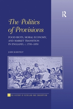 The Politics of Provisions: Food Riots, Moral Economy, and Market Transition in England, C. 1550-1850
