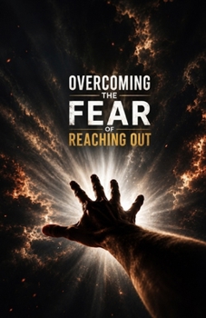 Overcoming the Fear of Reaching Out: Understanding Social Anxiety, Fear of Rejection, Self-Doubt, Vulnerability, Communication Barriers, Building Confidence, and Creating Meaningful Human Connections