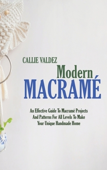 Hardcover Modern Macram?: An Effective Guide To Macram? Projects And Patterns For All Levels To Make Your Unique Handmade Home Book