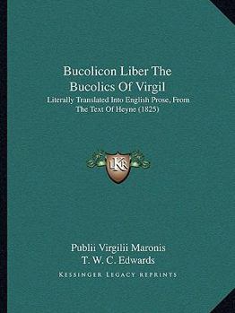 Bucolicon Liber the Bucolics of Virgil: Literally Translated Into English Prose, from the Text of Heyne