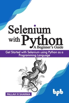 Selenium with Python - A Beginner’s Guide: Get started with Selenium using Python as a programming language