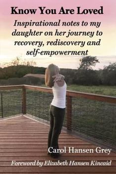 Know You Are Loved: Inspirational notes to my daughter on her journey to recovery, rediscovery and self-empowerment