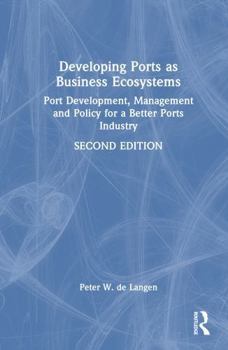 Hardcover Developing Ports as Business Ecosystems: Port Development, Management and Policy for a Better Ports Industry Book