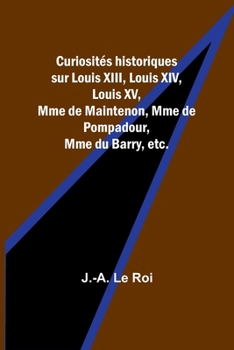 Curiosita(c)S Historiques Sur Louis XIII, Louis XIV, Louis XV, Mme de Maintenon