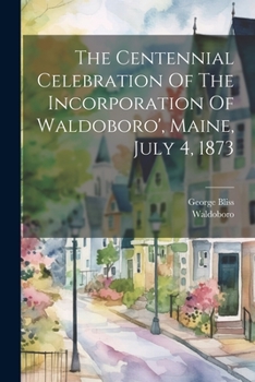 Paperback The Centennial Celebration Of The Incorporation Of Waldoboro', Maine, July 4, 1873 Book