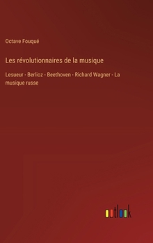 Hardcover Les révolutionnaires de la musique: Lesueur - Berlioz - Beethoven - Richard Wagner - La musique russe [French] Book