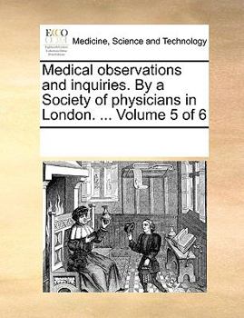 Medical observations and inquiries. By a Society of physicians in London. ... Volume 5 of 6