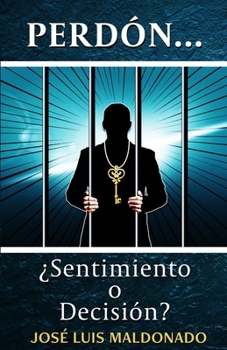 Perdón... ¿Sentimiento o Decisión?: La llave que nos libera (Spanish Edition)