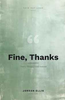 Fine, Thanks: Thirty Things I Said Instead (Said Out Loud)