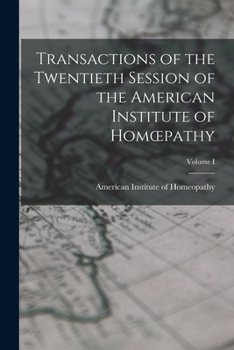 Paperback Transactions of the Twentieth Session of the American Institute of Homoepathy; Volume I Book