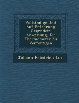 Paperback Vollst Ndige Und Auf Erfahrung Gegr Ndete Anweisung, Die Thermometer Zu Verfertigen [German] Book