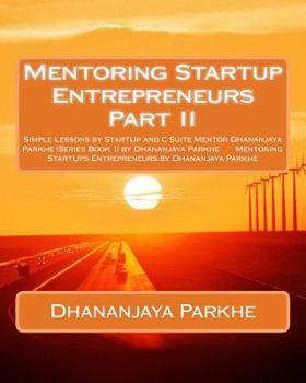 Paperback Mentoring Startup Entrepreneurs Part II: Simple Lessons by StartUp and C Suite Mentor Dhananjaya Parkhe (Series Book 1) by Dhananjaya Parkhe Mentoring Book